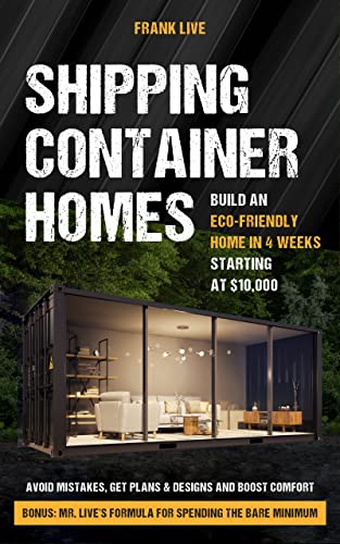 Shipping Container Homes: Build an Eco Friendly Home in 4 Weeks Starting at $10,000. Avoid Mistakes, Get Plans & Designs