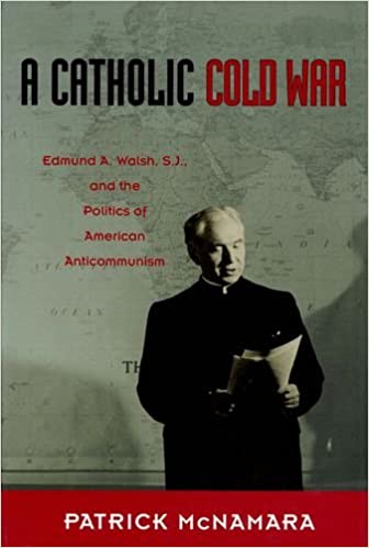 A Catholic Cold War: Edmund A. Walsh, S.J., and the Politics of American Anticommunism