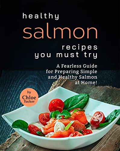 Healthy Salmon Dishes You Must Try: A Fearless Guide for Preparing Simple and Healthy Salmon at Home!