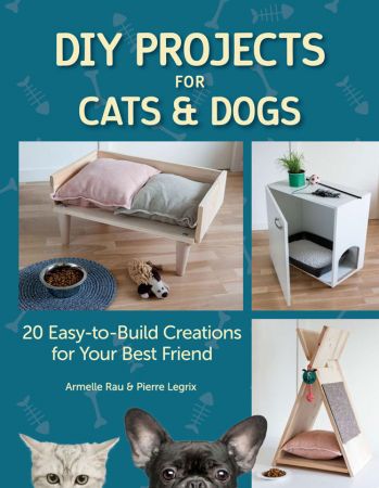 DIY Projects for Cats and Dogs: 20 Easy to Build Creations for Your Best Friend