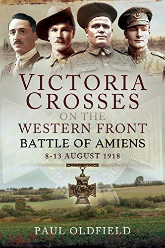 Victoria Crosses on the Western Front - Battle of Amiens: 8 13 August 1918