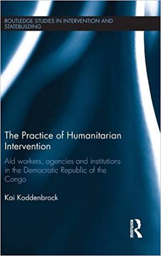 The Practice of Humanitarian Intervention: Aid workers, Agencies and Institutions in the Democratic Republic of the Congo