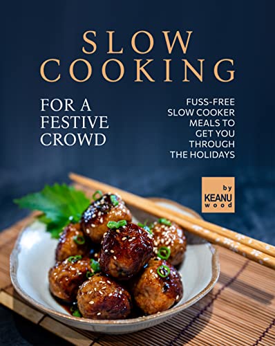 Slow Cooking for a Festive Crowd: Fuss Free Slow Cooker Meals to Get You Through the Holidays