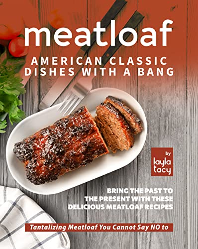 Meatloaf   American Classic Recipes with a Bang: Bring The Past To The Present with These Delicious Meatloaf Recipes