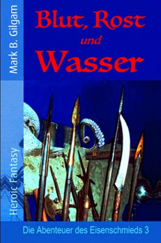 Cover: Mark B  Gilgam - Blut, Rost und Wasser Die Abenteuer des Eisenschmieds
