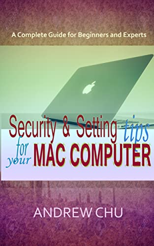 Security and Setting Tips for Your Mac Computer: A Complete Guide for Beginners and Experts