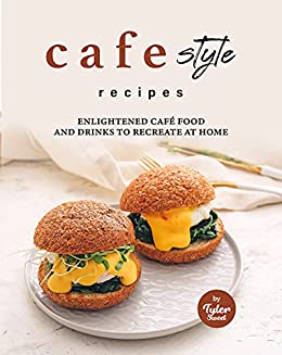 Cafe Style Recipes: Enlightened Café Food and Drinks to Recreate at Home