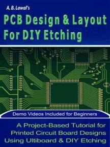 PCB Design & Layout For DIY Etching: A Project based Tutorial for Printed Circuit Board Designs Using Ultiboard & DIY Etching