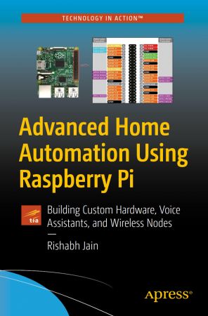 Advanced Home Automation Using Raspberry Pi Building Custom Hardware, Voice Assistants, and Wireless Nodes
