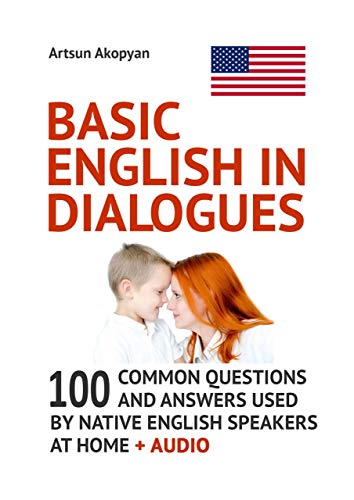Basic English in Dialogues: 100 Common Questions and Answers Used by Native English Speakers at Home