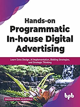 Hands on Programmatic In house Digital Advertising: Learn Data Design, AI Implementation, Bidding Strategies, and Strategic Thi