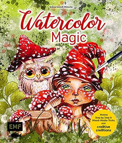 Watercolor Magic: Fantasievolle Motive Step by Step malen - Mit allen Aquarell Grundlagen und Mixed Media Tricks