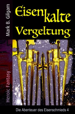 Cover: Mark B  Gilgam - Eisenkalte Vergeltung Die Abenteuer des Eisenschmieds