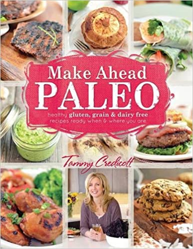 Make Ahead Paleo: Healthy Gluten , Grain  & Dairy Free Recipes Ready When & Where You Are