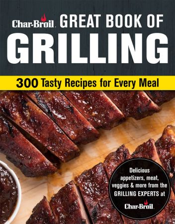 Char Broil Great Book of Grilling: 300 Tasty Recipes for Every Meal