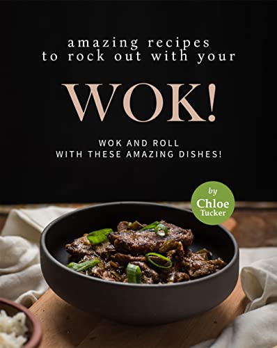 Amazing Recipes to Rock out with Your Wok!: Wok and Roll with these Amazing Dishes!