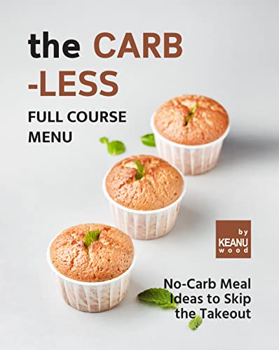 The Carb less Full Course Menu: No Carb Meal Ideas to Skip the Takeout