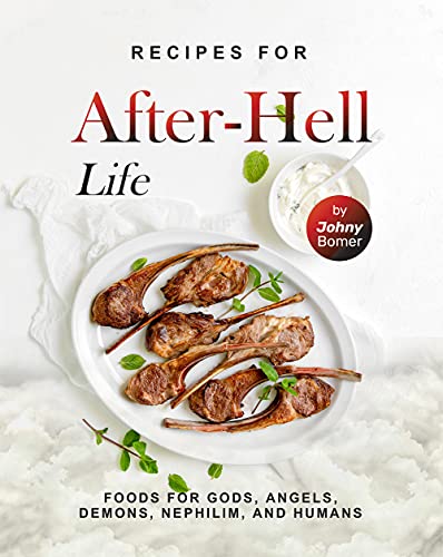 Recipes for After Hell Life: Foods for Gods, Angels, Demons, Nephilim, and Humans