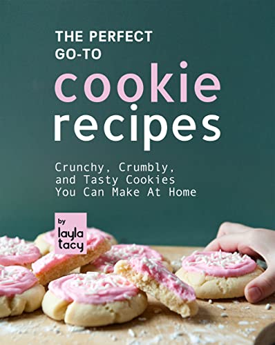 The Perfect Go To Cookie Recipes: Crunchy, Crumbly, And Tasty Cookie Recipes You Can Make at Home