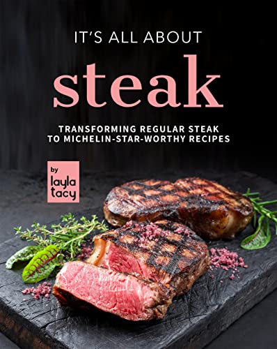 It's All About Steak: Transforming Regular Steak To Michelin Star Worthy Recipes