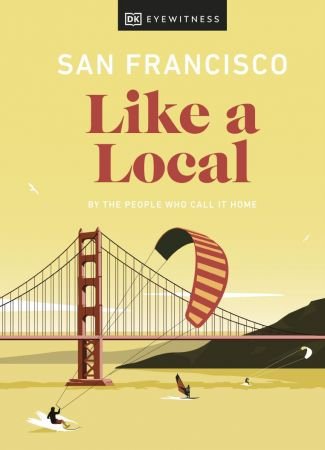 San Francisco Like a Local: By the People Who Call It Home (Travel Guide)
