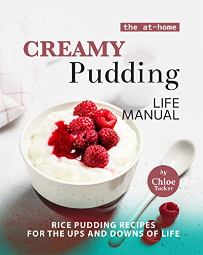 The At Home Creamy Pudding Life Manual: Rice Pudding Recipes for the Ups and Downs of Life