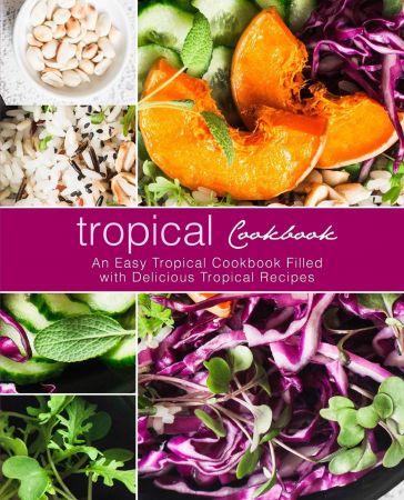 Tropical Cookbook: An Easy Tropical Cookbook Filled with Delicious Tropical Recipes, 2nd Edition