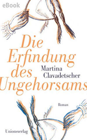 Cover: Martina Clavadetscher - Die Erfindung des Ungehorsams