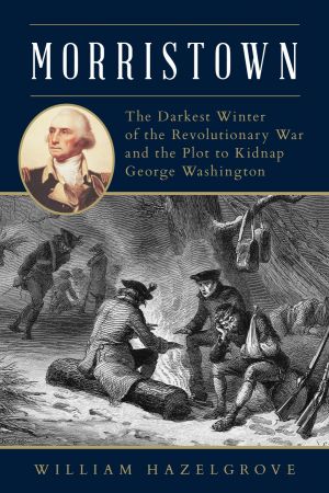 Morristown: The Darkest Winter of the Revolutionary War and the Plot to Kidnap George Washington (True PDF)