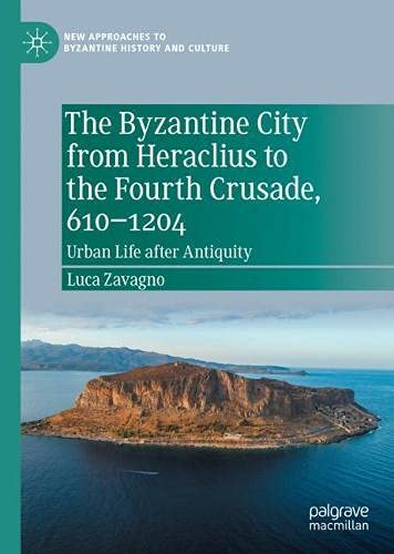 The Byzantine City from Heraclius to the Fourth Crusade, 610-1204: Urban Life after Antiquity