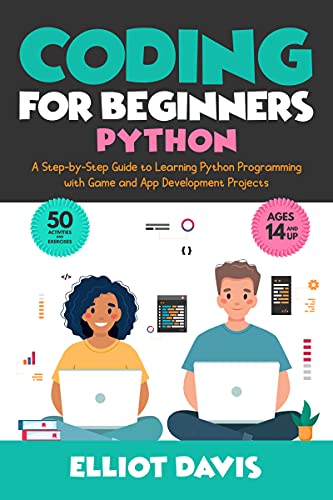 Coding for Beginners: Python: A Step by Step Guide to Learning Python Programing with Game and App Development Projects