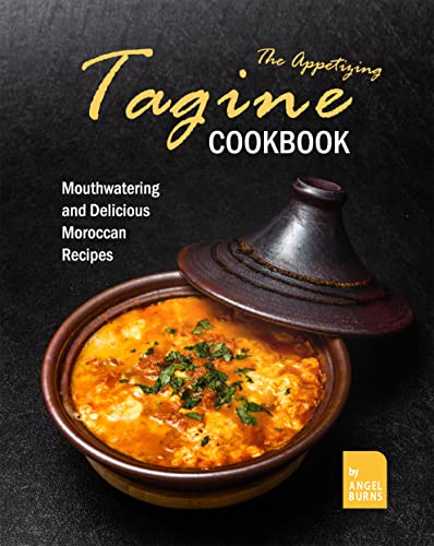 The Appetizing Tagine Cookbook: Mouthwatering and Delicious Moroccan Recipes