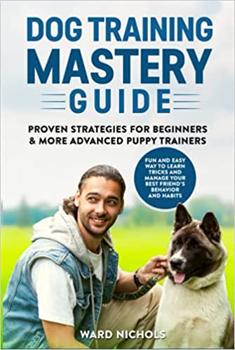 Dog Training Mastery Guide: Proven Strategies for Beginners and More Advanced Puppy Trainers.