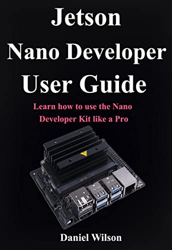 Jetson Nano Developer User Guide: Learn how to use the Nano Developer Kit like a Pro