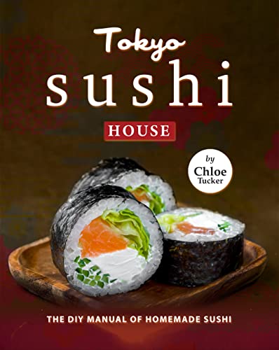Tokyo Sushi House: The DIY Manual of Homemade Sushi