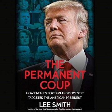 The Permanent Coup: How Enemies Foreign and Domestic Targeted the American President [Audiobook]