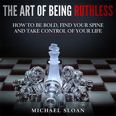 The Art of Being Ruthless: How to Be Bold, Find Your Spine and Take Control of Your Life (Audiobook)