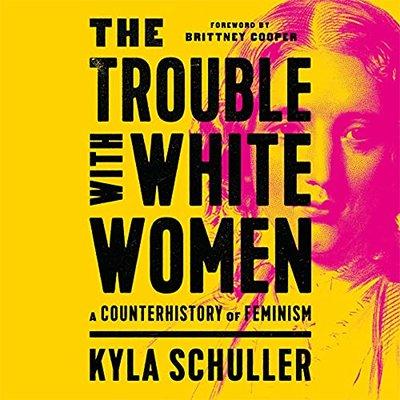 The Trouble with White Women: A Counterhistory of Feminism (Audiobook)
