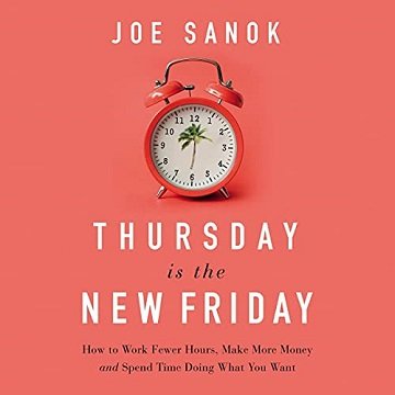 Thursday Is the New Friday: How to Work Fewer Hours, Make More Money, and Spend Time Doing What You Want [Audiobook]