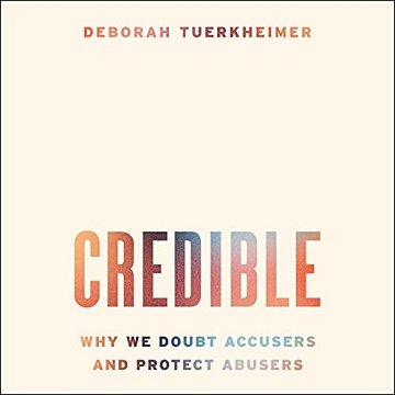 Credible: Why We Doubt Accusers and Protect Abusers [Audiobook]