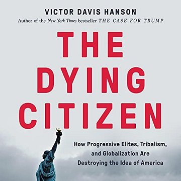 The Dying Citizen: How Progressive Elites, Tribalism, and Globalization Are Destroying the Idea of America [Audiobook]