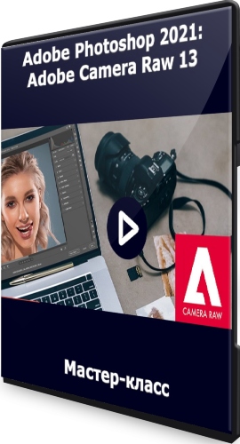 Adobe Photoshop 2021: Adobe Camera Raw 13 (2021) Мастер-класс