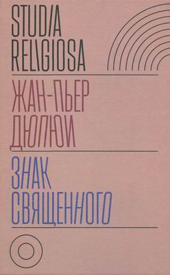 Обложка книги Studia religiosa - Дюпюи Ж.-П. - Знак священного [2021, PDF/DjVu, RUS]