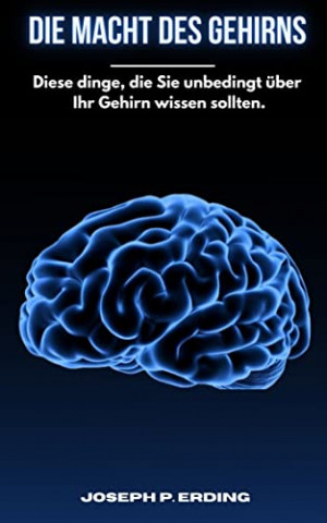 Cover: Joseph P. Erding  -  Die Macht des Gehirns: Diese Dinge, die Sie unbedingt über Ihr Gehirn wissen sollten
