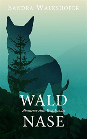Cover: Sandra Walkshofer  -  Waldnase: Abenteuer eines Wolfshundes