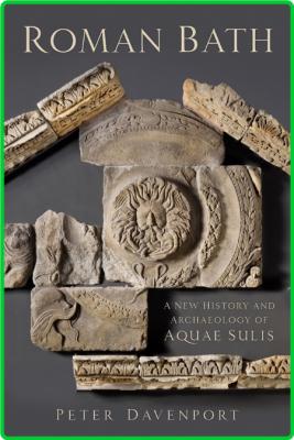Roman Bath - A New History and Archaeology of Aquae Sulis
