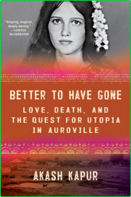 Better to Have Gone  Love, Death, and the Quest for Utopia in Auroville by Akash K... _1429dbeac01a2ac1e5df0162634288f5