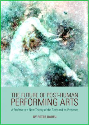 The Future of Post-Human Performing Arts - A Preface to a New Theory of the Body a...