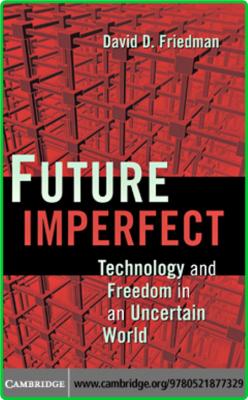 Future Imperfect  Technology and Freedom in an Uncertain World by David D  Friedman 