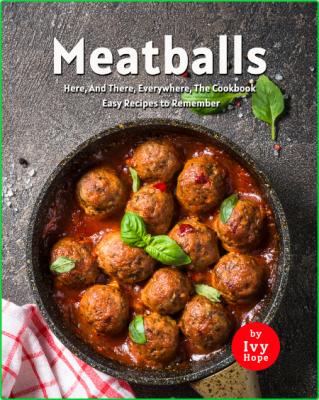 Meatballs Here, And There, Everywhere, The Cookbook - Easy Recipes to Remember